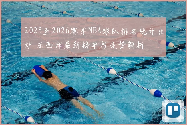2025至2026赛季NBA球队排名统计出炉 东西部最新榜单与走势解析