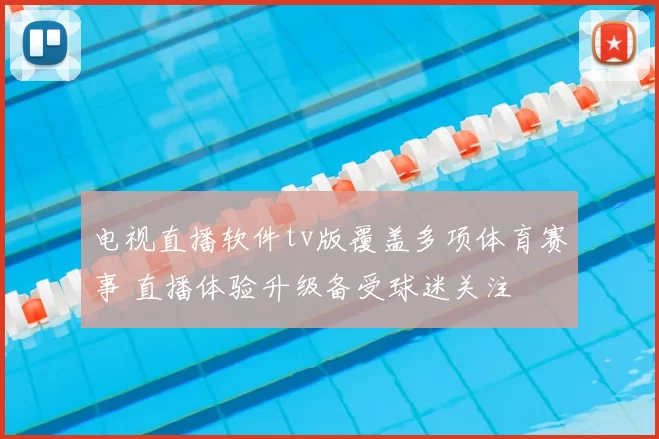 电视直播软件tv版覆盖多项体育赛事 直播体验升级备受球迷关注