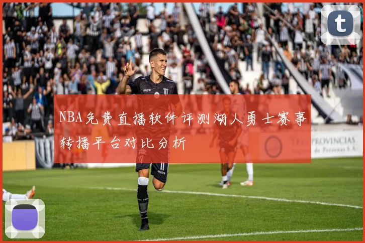 NBA免费直播软件评测湖人勇士赛事转播平台对比分析