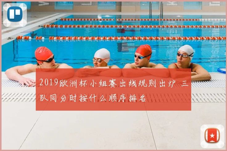 2019欧洲杯小组赛出线规则出炉 三队同分时按什么顺序排名