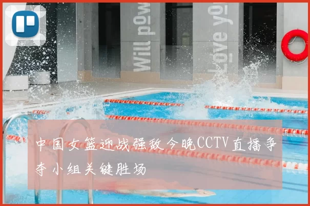 中国女篮迎战强敌今晚CCTV直播争夺小组关键胜场