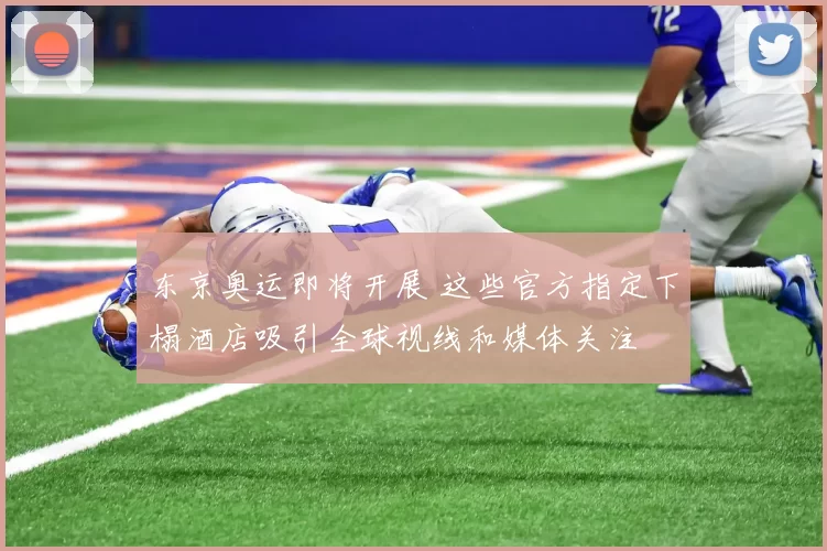 东京奥运即将开展 这些官方指定下榻酒店吸引全球视线和媒体关注