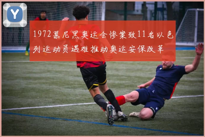 1972慕尼黑奥运会惨案致11名以色列运动员遇难推动奥运安保改革