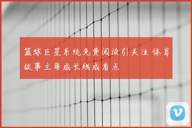 篮球巨星系统免费阅读引关注 体育故事主角成长线成看点
