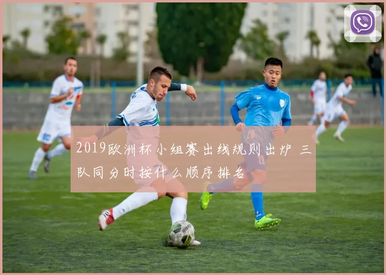 2019欧洲杯小组赛出线规则出炉 三队同分时按什么顺序排名