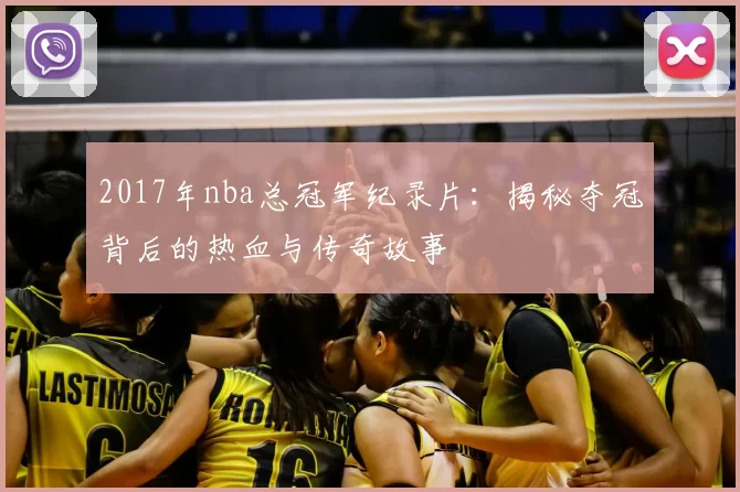 2017年nba总冠军纪录片：揭秘夺冠背后的热血与传奇故事