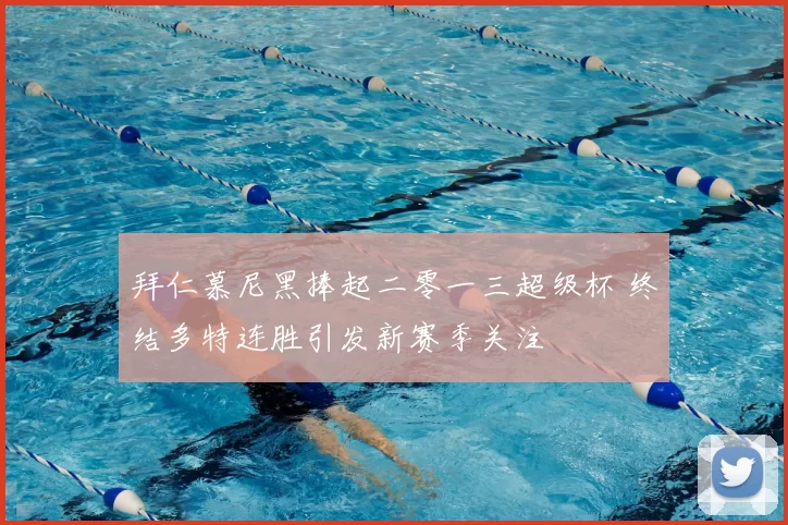 拜仁慕尼黑捧起二零一三超级杯 终结多特连胜引发新赛季关注