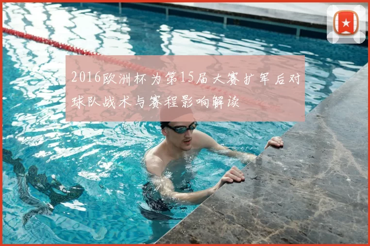 2016欧洲杯为第15届大赛扩军后对球队战术与赛程影响解读