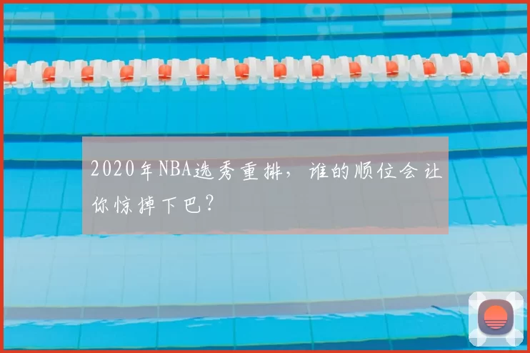 2020年NBA选秀重排,谁的顺位会让你惊掉下巴?