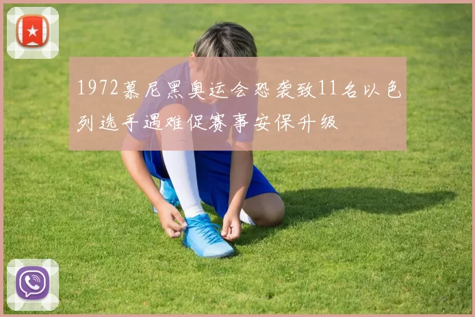 1972慕尼黑奥运会恐袭致11名以色列选手遇难促赛事安保升级