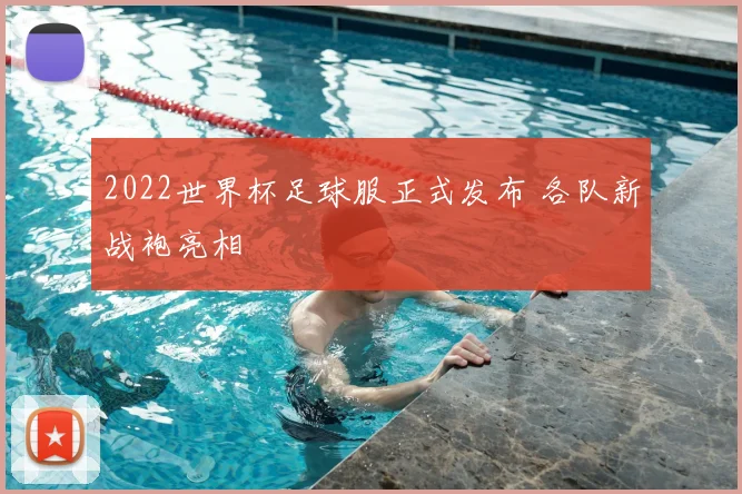 2022世界杯足球服正式发布 各队新战袍亮相