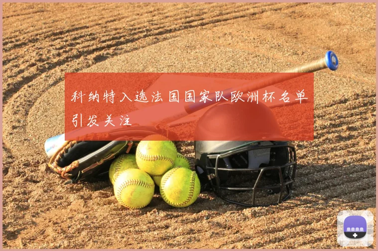 科纳特入选法国国家队欧洲杯名单引发关注
