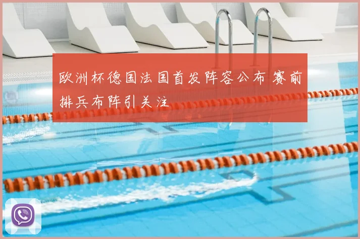 欧洲杯德国法国首发阵容公布 赛前排兵布阵引关注