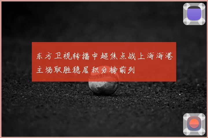 东方卫视转播中超焦点战上海海港主场取胜稳居积分榜前列