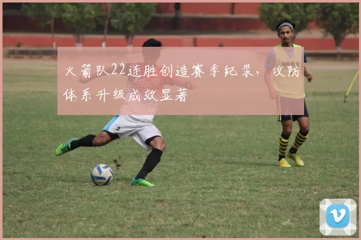 火箭队22连胜创造赛季纪录,攻防体系升级成效显著