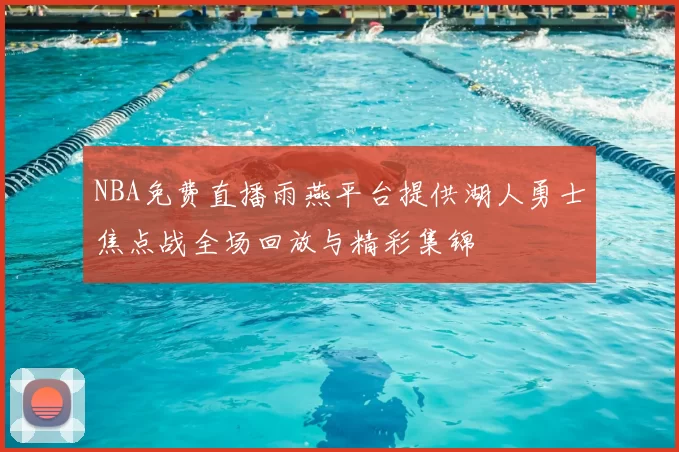 NBA免费直播雨燕平台提供湖人勇士焦点战全场回放与精彩集锦