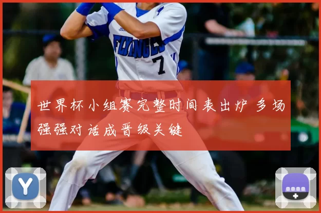 世界杯小组赛完整时间表出炉 多场强强对话成晋级关键