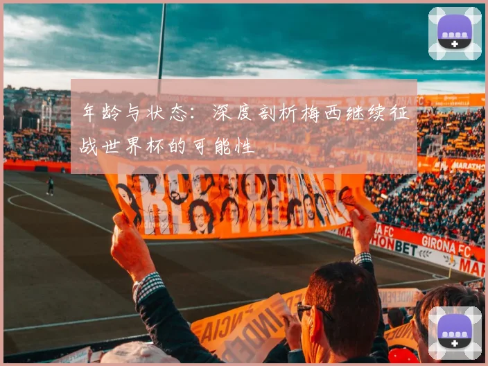 年龄与状态：深度剖析梅西继续征战世界杯的可能性