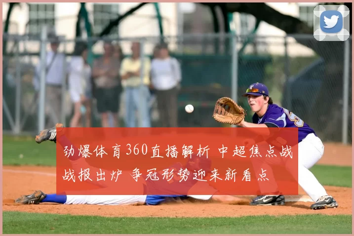 劲爆体育360直播解析 中超焦点战战报出炉 争冠形势迎来新看点