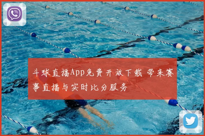 斗球直播App免费开放下载 带来赛事直播与实时比分服务