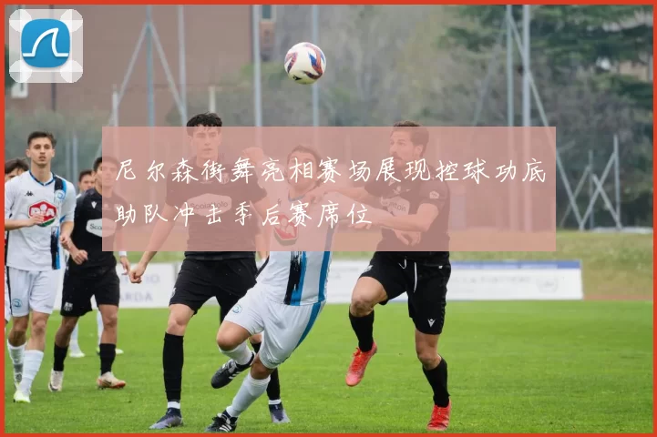 尼尔森街舞亮相赛场展现控球功底助队冲击季后赛席位