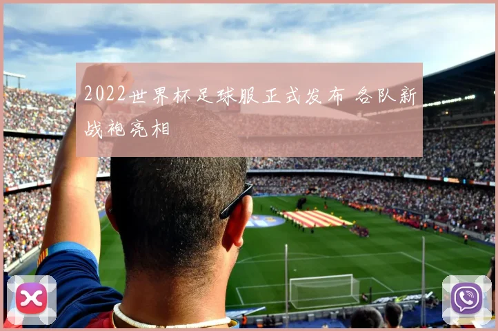 2022世界杯足球服正式发布 各队新战袍亮相