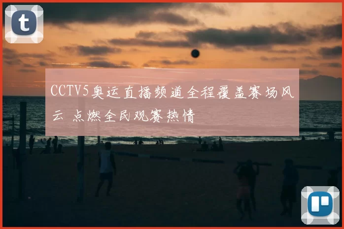 CCTV5奥运直播频道全程覆盖赛场风云 点燃全民观赛热情