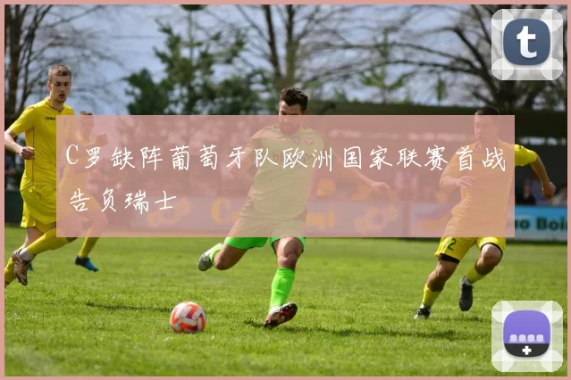 C罗缺阵葡萄牙队欧洲国家联赛首战告负瑞士