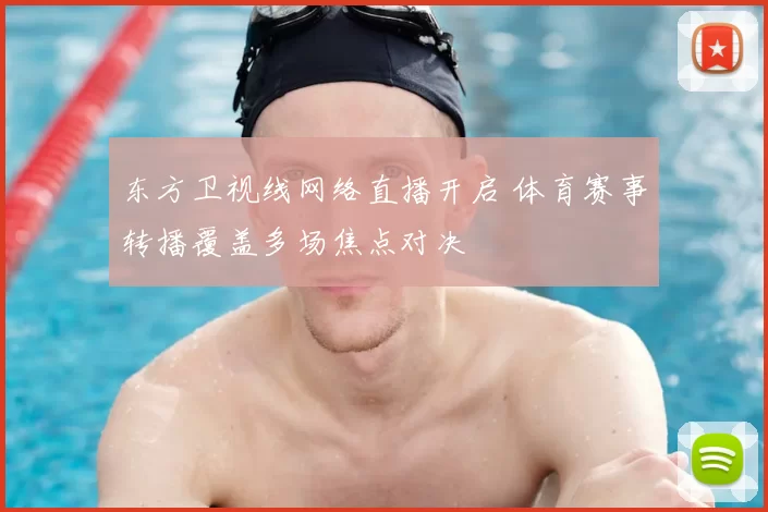 东方卫视线网络直播开启 体育赛事转播覆盖多场焦点对决