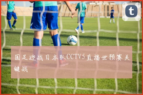 国足迎战日本队CCTV5直播世预赛关键战
