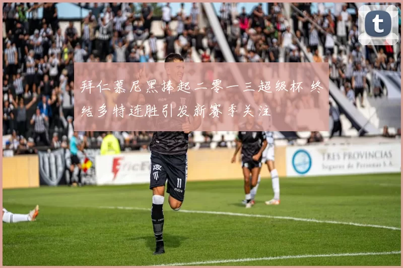 拜仁慕尼黑捧起二零一三超级杯 终结多特连胜引发新赛季关注