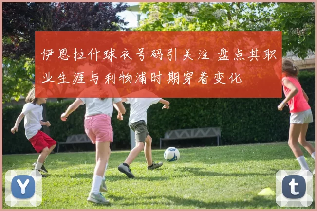 伊恩拉什球衣号码引关注 盘点其职业生涯与利物浦时期穿着变化