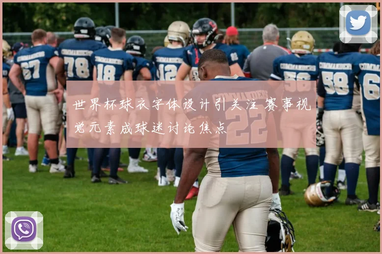 世界杯球衣字体设计引关注 赛事视觉元素成球迷讨论焦点