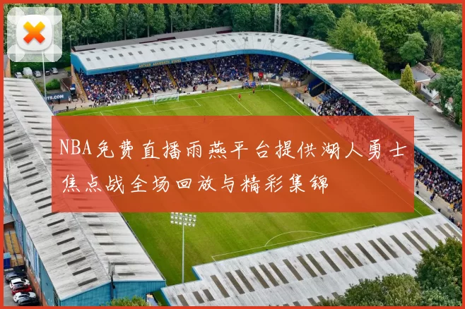 NBA免费直播雨燕平台提供湖人勇士焦点战全场回放与精彩集锦