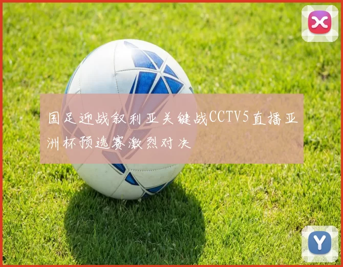 国足迎战叙利亚关键战CCTV5直播亚洲杯预选赛激烈对决