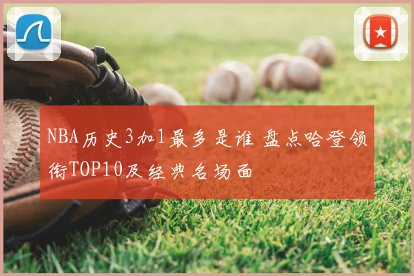 NBA历史3加1最多是谁 盘点哈登领衔TOP10及经典名场面