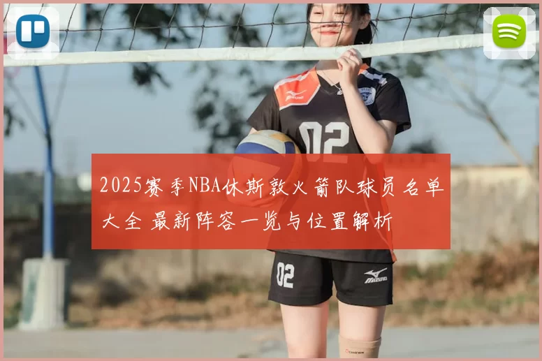 2025赛季NBA休斯敦火箭队球员名单大全 最新阵容一览与位置解析