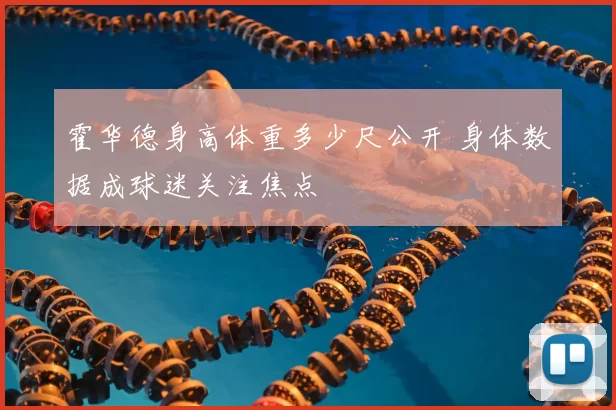 霍华德身高体重多少尺公开 身体数据成球迷关注焦点