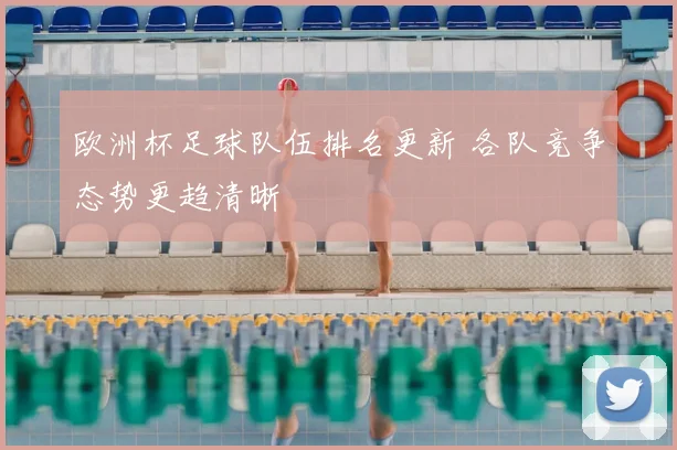 欧洲杯足球队伍排名更新 各队竞争态势更趋清晰