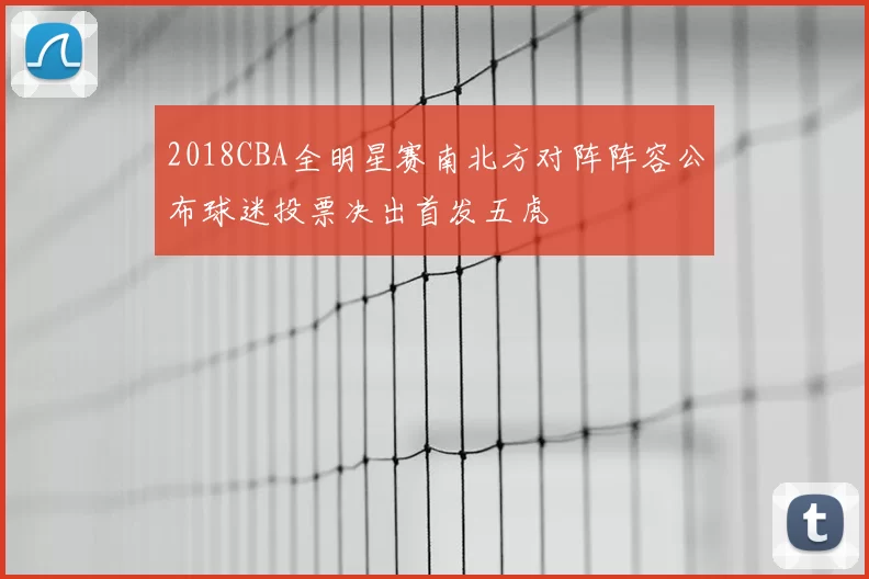 2018CBA全明星赛南北方对阵阵容公布球迷投票决出首发五虎