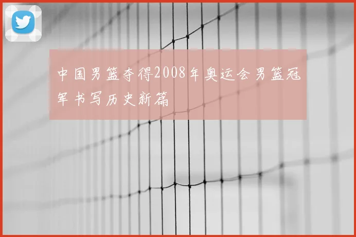 中国男篮夺得2008年奥运会男篮冠军书写历史新篇