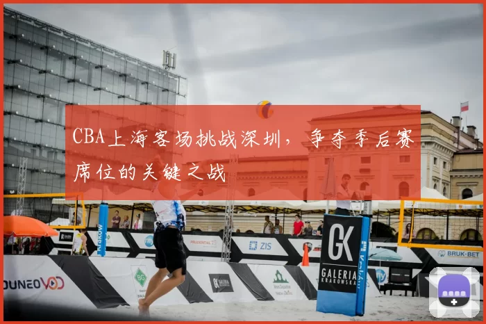 CBA上海客场挑战深圳，争夺季后赛席位的关键之战