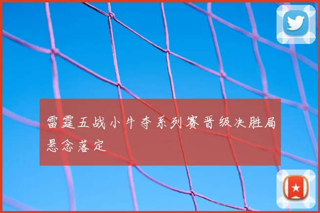 雷霆五战小牛夺系列赛晋级决胜局悬念落定