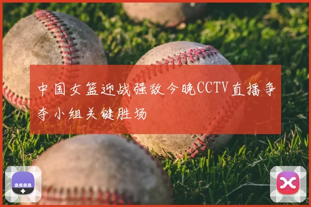 中国女篮迎战强敌今晚CCTV直播争夺小组关键胜场