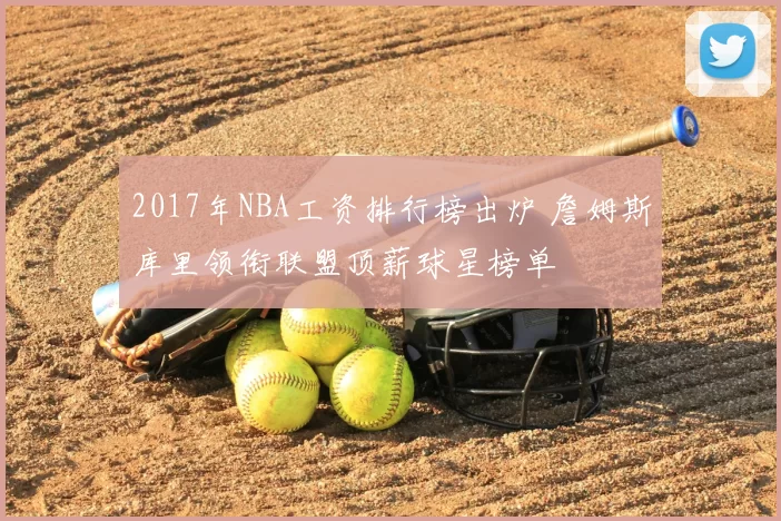 2017年NBA工资排行榜出炉 詹姆斯库里领衔联盟顶薪球星榜单