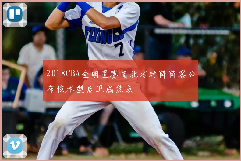 2018CBA全明星赛南北方对阵阵容公布技术型后卫成焦点