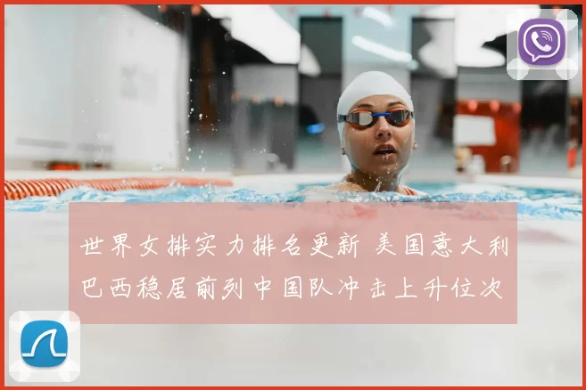 世界女排实力排名更新 美国意大利巴西稳居前列中国队冲击上升位次