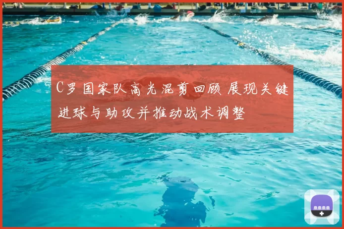 C罗国家队高光混剪回顾 展现关键进球与助攻并推动战术调整