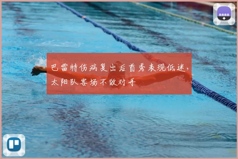 巴雷特伤病复出后首秀表现低迷，太阳队客场不敌对手