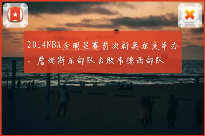 2014NBA全明星赛首次新奥尔良举办，詹姆斯东部队击败韦德西部队